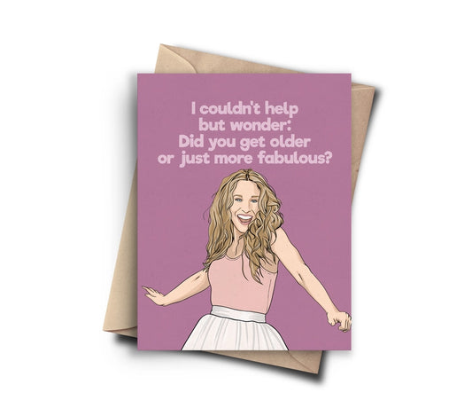 "I Couldn't Help But Wonder: Did You Get Older Or Just More Fabulous?" Carrie Bradshaw Birthday Card